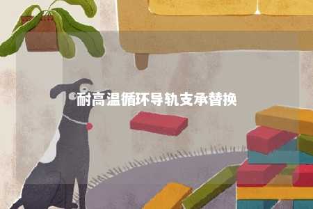 耐高温循环导轨支承替换 